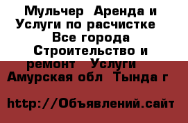 Мульчер. Аренда и Услуги по расчистке - Все города Строительство и ремонт » Услуги   . Амурская обл.,Тында г.